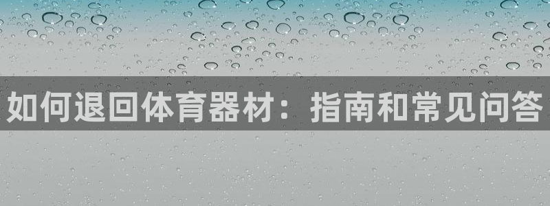 尊龙新版手机app下载：如何退回体育器材：指南和常见